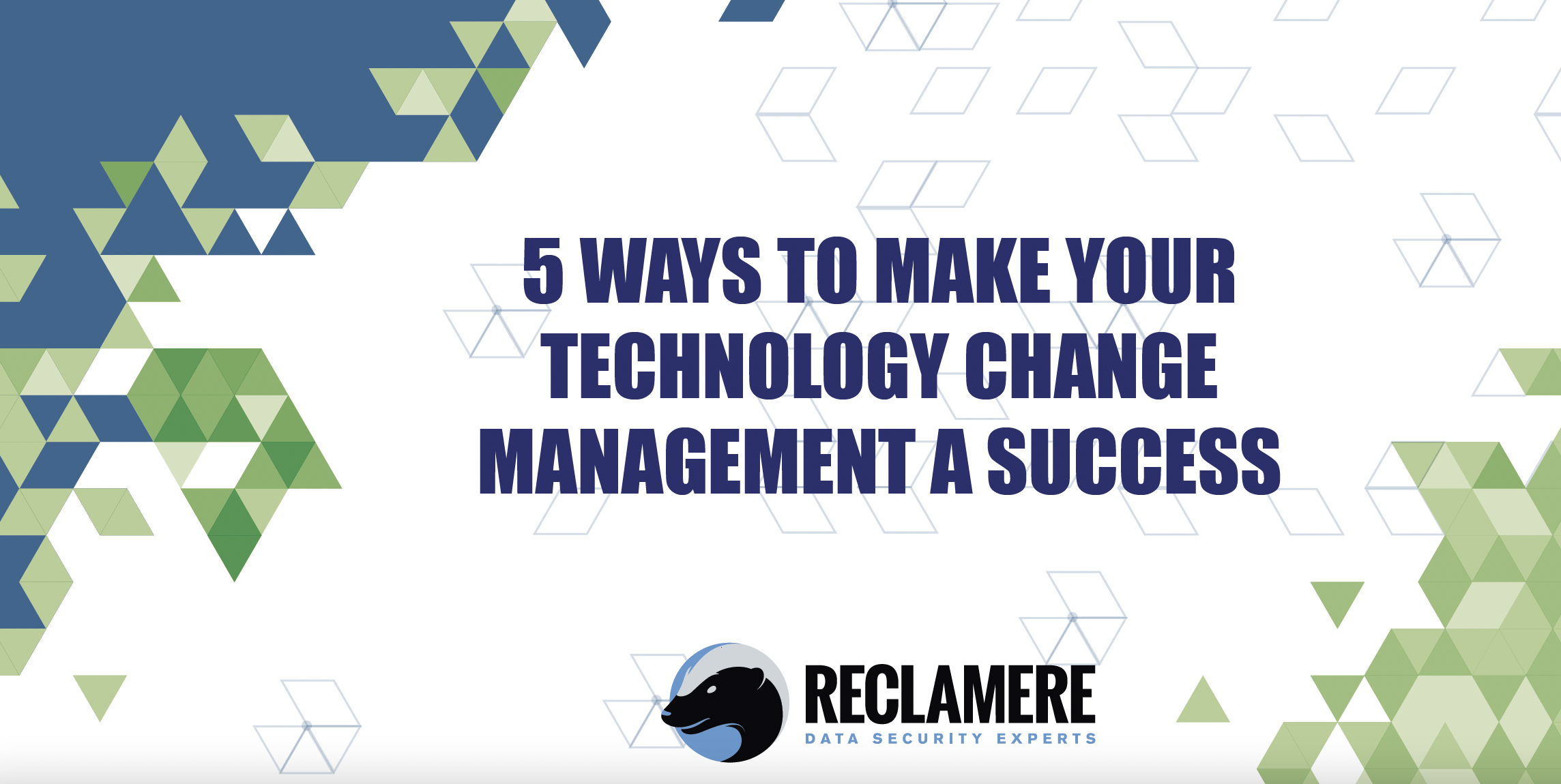 Graphic with Reclamere logo on a white, blue and green geometric background with text that says 5 Ways to Make Your Technology Change Management a Success