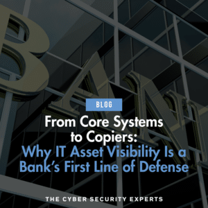 Blog post cover image with text reading: From Core Systems to Copiers: Why IT Asset Visibility Is a Bank’s First Line of Defense